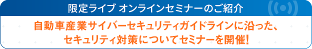 [オンラインセミナー]自工会/部工会・サイバーセキュリティガイドラインV2.2に沿ったセキュリティ対策のご紹介お申込みはこちら