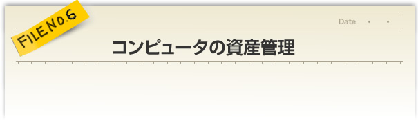 FILE NO.6／コンピュータの資産管理