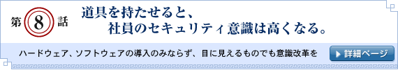 第8話：道具を持たせると、社員のセキュリティ意識は高くなる。