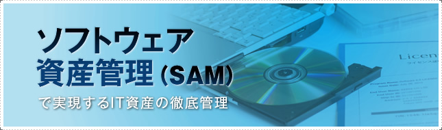ソフトウェア資産管理(SAM)で実現するIT資産の徹底管理