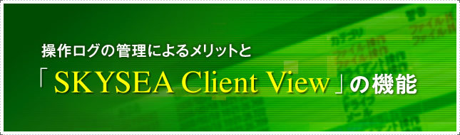 操作ログの管理によるメリットと「SKYSEA Client View」の機能