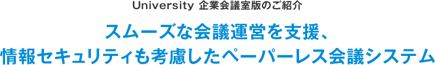 University企業会議室版のご紹介：スムーズな会議運営を支援、情報セキュリティも考慮したペーパーレス会議システム