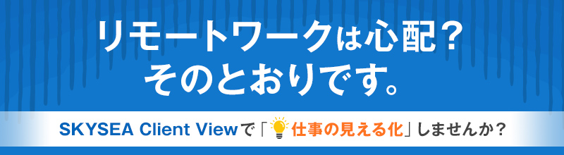 リモートワークは心配？そのとおりです。SKYSEA Client Viewで「仕事の見える化」しませんか？