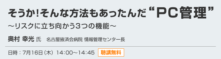 「そうか！そんな方法もあったんだ“PC管理”〜リスクに立ち向かう3つの機能〜」 日時：7月16日（木）14：00〜14：45