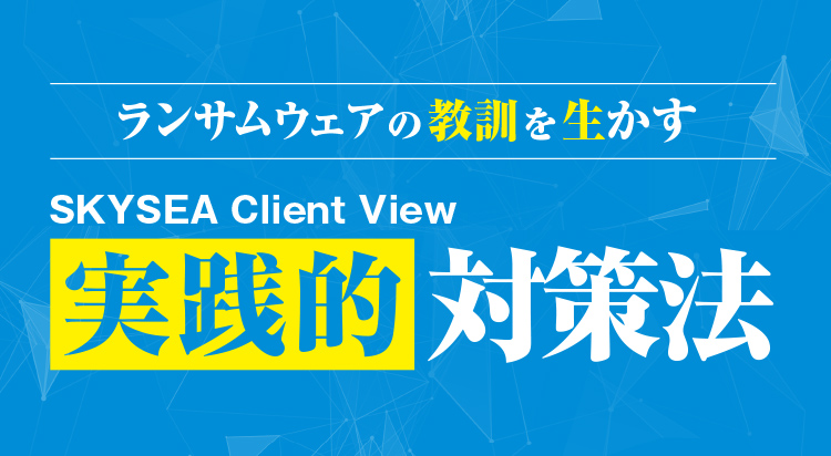 ランサムウェアの教訓を生かす SKYSEA Client View 実践的対策法