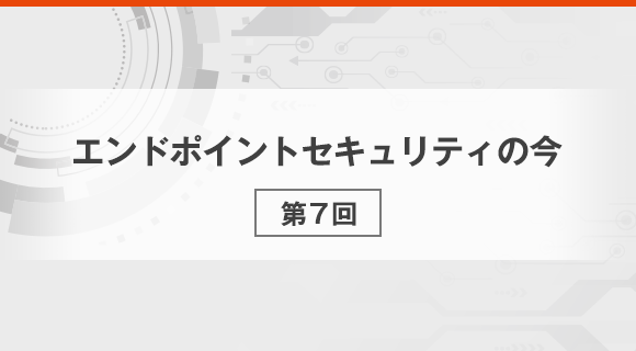 エンドポイントセキュリティに必要なのは、防御力を落とさずいかに運用効率を高めるか
