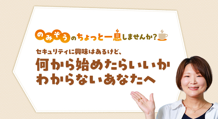 セキュリティに興味はあるけど、何から始めたらいいかわからないあなたへ