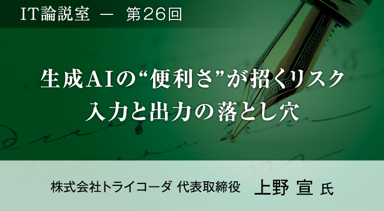 【第26回】生成AIの“便利さ”が招くリスク 入力と出力の落とし穴
