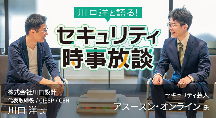 【第2回】川口 洋と語る！ セキュリティ時事放談