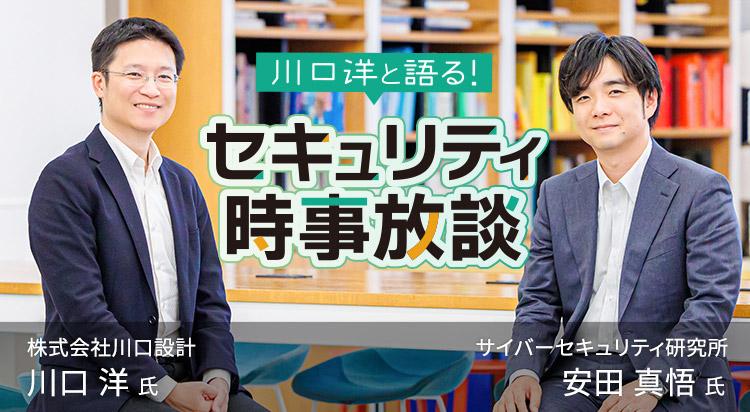 第4回 川口 洋と語る！ セキュリティ時事放談
