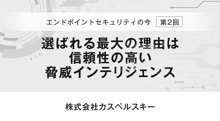 【エンドポイントセキュリティの今　第2回】選ばれる最大の理由は信頼性の高い脅威インテリジェンス