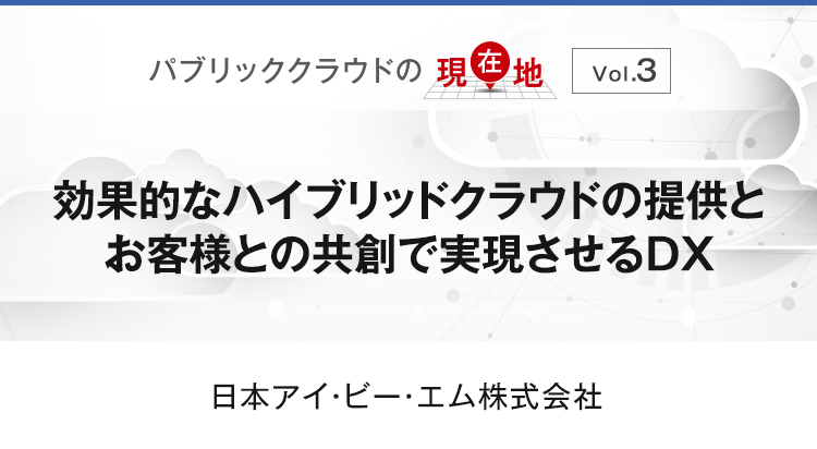 【パブリッククラウドの現在地 Vol.3】効果的なハイブリッドクラウドの提供とお客様との共創で実現させるDX