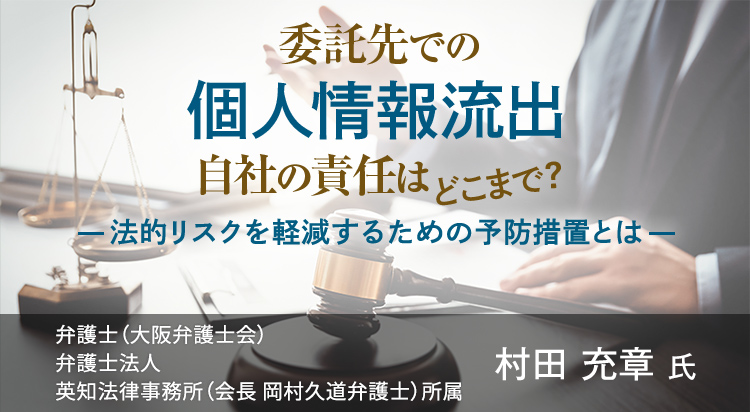 委託先での個人情報流出、自社の責任はどこまで？法的リスクを軽減するための予防措置とは