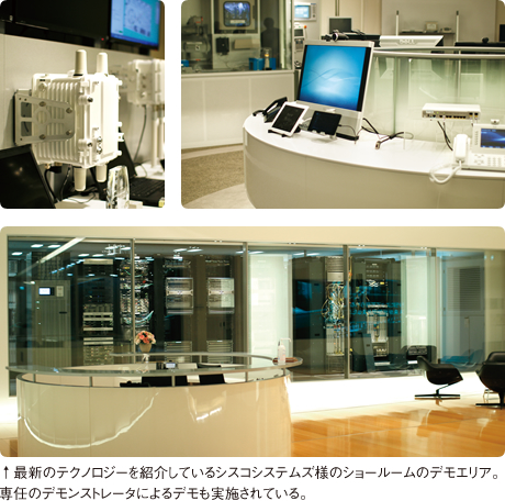 最新のテクノロジーを紹介しているシスコシステムズ様のショールームのデモエリア。専任のデモンストレータによるデモも実施されている。 
