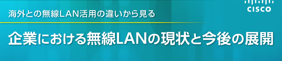 海外との無線LAN活用の違いから見る 企業における無線LANの現状と今後の展開