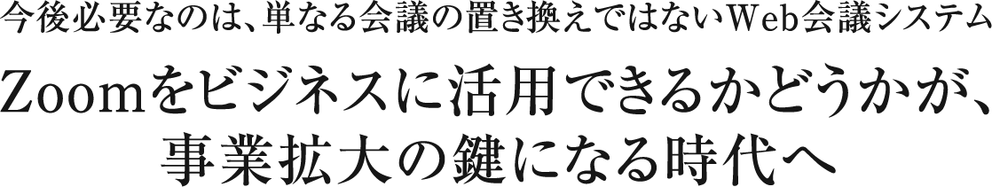 Zoomをビジネスに活用できるかどうかが、事業拡大の鍵になる時代へ